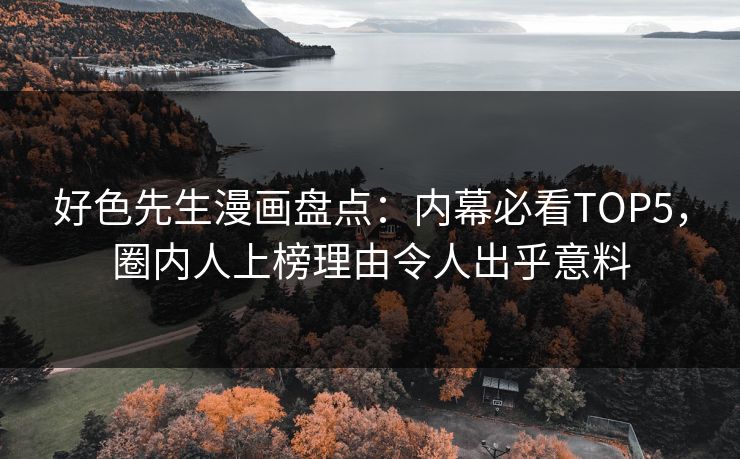 好色先生漫画盘点：内幕必看TOP5，圈内人上榜理由令人出乎意料