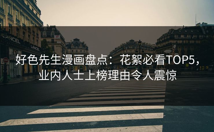 好色先生漫画盘点：花絮必看TOP5，业内人士上榜理由令人震惊