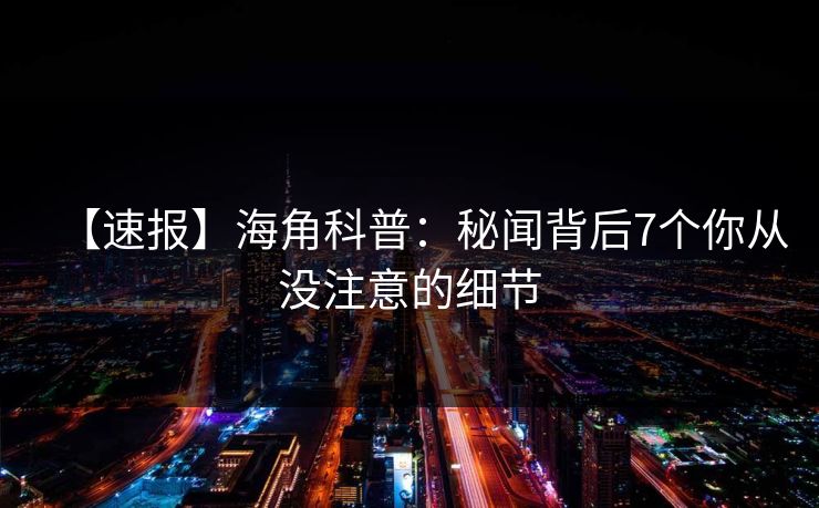 【速报】海角科普：秘闻背后7个你从没注意的细节