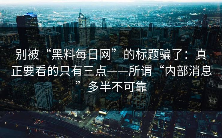 别被“黑料每日网”的标题骗了：真正要看的只有三点——所谓“内部消息”多半不可靠