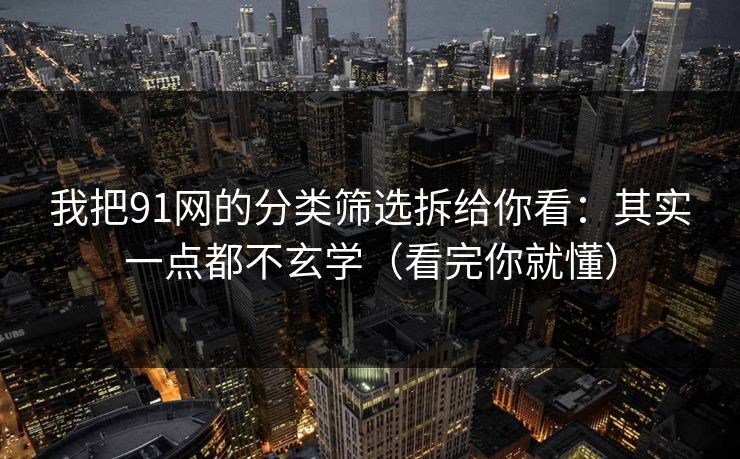 我把91网的分类筛选拆给你看：其实一点都不玄学（看完你就懂）